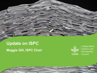 Update on ISPC
Maggie Gill, ISPC Chair
 