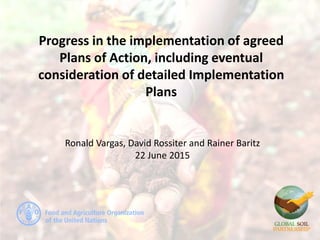 Progress in the implementation of agreed
Plans of Action, including eventual
consideration of detailed Implementation
Plans
Ronald Vargas, David Rossiter and Rainer Baritz
22 June 2015
 