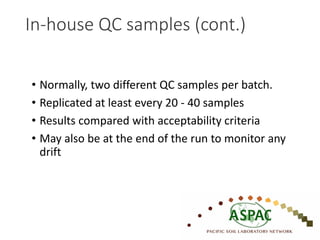 In-house QC samples (cont.)
• Normally, two different QC samples per batch.
• Replicated at least every 20 - 40 samples
• Results compared with acceptability criteria
• May also be at the end of the run to monitor any
drift
 