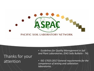 Thanks for your
attention
• Guidelines for Quality Management in Soil
and Plant Laboratories. (FAO Soils Bulletin - 74)
• ISO 17025:2017 General requirements for the
competence of testing and calibration
laboratories
 