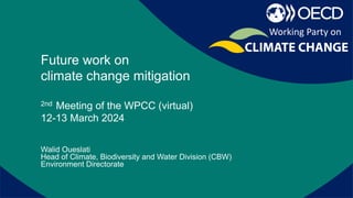 Report on recent activities of the
secretariat
Walid Oueslati
Head of Climate, Biodiversity and Water Division (CBW)
Environment Directorate
Working Party on
Future work on
climate change mitigation
2nd Meeting of the WPCC (virtual)
12-13 March 2024
 