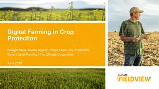 © 2019 The Climate Corporation. All Rights Reserved
Roslyn Chua, Global Digital Product Lead, Crop Protection
Bayer Digital Farming / The Climate Corporation
June 2019
Digital Farming in Crop
Protection
 