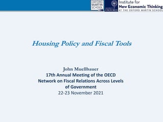 Housing Policy and Fiscal Tools
John Muellbauer
17th Annual Meeting of the OECD
Network on Fiscal Relations Across Levels
of Government
22-23 November 2021
 