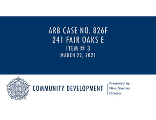 COMMUNITY DEVELOPMENT
Presented by:
Nina Shealey
Director
ARB CASE NO. 826F
241 FAIR OAKS E
ITEM # 3
MARCH 22, 2021
 