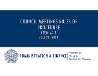 ADMINISTRATION & FINANCE
Presented by:
Phil Laney
Assistant City Manager
COUNCIL MEETINGS RULES OF
PROCEDURE
ITEM # 3
JULY 26, 2021
 
