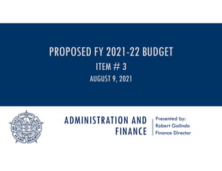 ADMINISTRATION AND
FINANCE
Presented by:
Robert Galindo
Finance Director
PROPOSED FY 2021-22 BUDGET
ITEM # 3
AUGUST 9, 2021
 