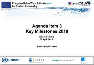Agenda Item 3
Key Milestones 2018
Minsk Meeting
26 April 2018
European Union Water Initiative plus
for Eastern Partnership
EUWI+ Project Team
 