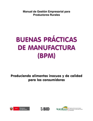 BUENAS PRÁCTICAS
DE MANUFACTURA
(BPM)
Produciendo alimentos inocuos y de calidad
para los consumidores
Manual de Gestión Empresarial para
Productores Rurales
 