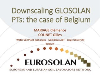 Downscaling GLOSOLAN
PTs: the case of Belgium
MARIAGE Clémence
COLINET Gilles
Water Soil Plant exchanges – Gembloux ABT – Liege University
Belgium
 