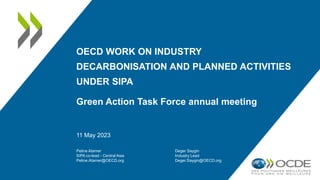 OECD WORK ON INDUSTRY
DECARBONISATION AND PLANNED ACTIVITIES
UNDER SIPA
Green Action Task Force annual meeting
11 May 2023
Peline Atamer
SIPA co-lead - Central Asia
Peline.Atamer@OECD.org
Deger Saygin
Industry Lead
Deger.Saygin@OECD.org
 