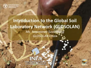 Introduction to the Global Soil
Laboratory Network (GLOSOLAN)
Ms. Nopmanee Suvannang
GLOSOLAN Chair
 