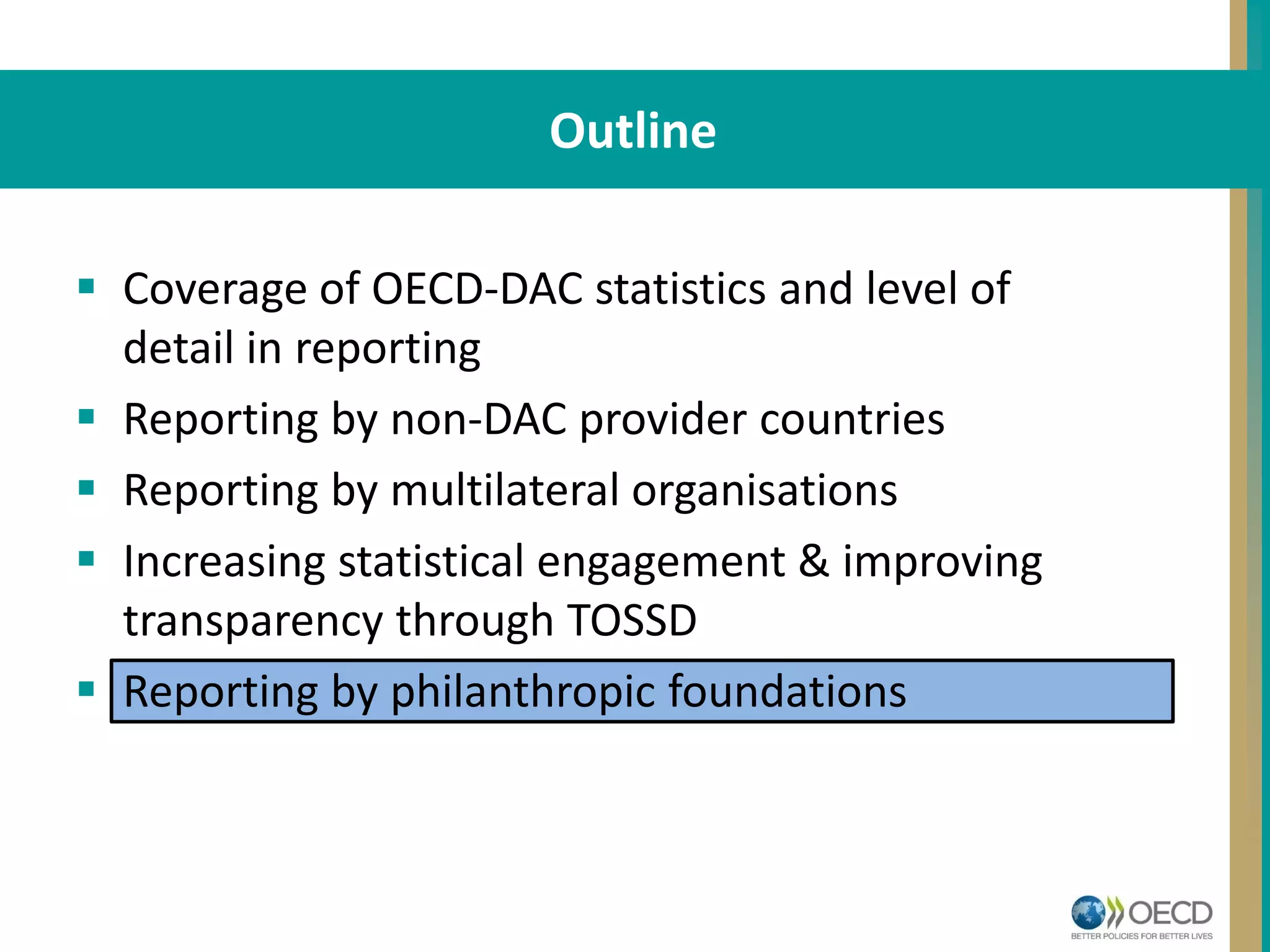 STRUCTUREOutline
 Coverage of OECD-DAC statistics and level of
detail in reporting
 Reporting by non-DAC provider countries
 Reporting by multilateral organisations
 Increasing statistical engagement & improving
transparency through TOSSD
 Reporting by philanthropic foundations
 