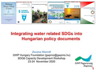 Integrating water related SDGs into
Hungarian policy documents
Zsuzsa Steindl
GWP Hungary Foundation (gwpmo@gwpmo.hu)
SDG6 Capacity Development Workshop
23-24 November 2020
1
 