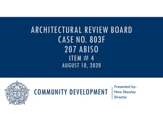 COMMUNITY DEVELOPMENT
Presented by:
Nina Shealey
Director
ARCHITECTURAL REVIEW BOARD
CASE NO. 803F
207 ABISO
ITEM # 4
AUGUST 10, 2020
 