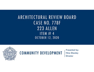 COMMUNITY DEVELOPMENT
Presented by:
Nina Shealey
Director
ARCHITECTURAL REVIEW BOARD
CASE NO. 778F
223 ALLEN
ITEM # 4
OCTOBER 12, 2020
 