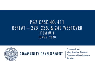 COMMUNITY DEVELOPMENT
Presented by:
Nina Shealey, Director
Community Development
Services
P&Z CASE NO. 411
REPLAT – 225, 235, & 249 WESTOVER
ITEM # 4
JUNE 8, 2020
 
