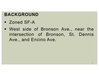 4
BACKGROUND
 Zoned SF-A
 West side of Bronson Ave., near the
intersection of Bronson, St. Dennis
Ave., and Encino Ave.
 