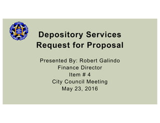 Depository Services
Request for Proposal
Presented By: Robert Galindo
Finance Director
Item # 4
City Council Meeting
May 23, 2016
 