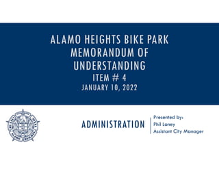 ADMINISTRATION
Presented by:
Phil Laney
Assistant City Manager
ALAMO HEIGHTS BIKE PARK
MEMORANDUM OF
UNDERSTANDING
ITEM # 4
JANUARY 10, 2022
 
