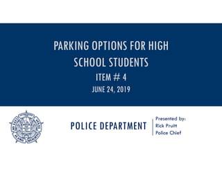 POLICE DEPARTMENT
Presented by:
Rick Pruitt
Police Chief
PARKING OPTIONS FOR HIGH
SCHOOL STUDENTS
ITEM # 4
JUNE 24, 2019
 