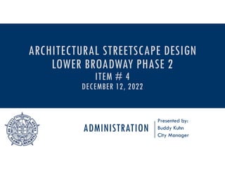 ADMINISTRATION
Presented by:
Buddy Kuhn
City Manager
ARCHITECTURAL STREETSCAPE DESIGN
LOWER BROADWAY PHASE 2
ITEM # 4
DECEMBER 12, 2022
 