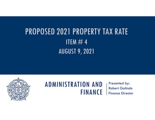 ADMINISTRATION AND
FINANCE
Presented by:
Robert Galindo
Finance Director
PROPOSED 2021 PROPERTY TAX RATE
ITEM # 4
AUGUST 9, 2021
 