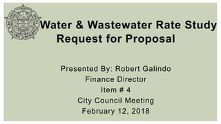 Water & Wastewater Rate Study
Request for Proposal
Presented By: Robert Galindo
Finance Director
Item # 4
City Council Meeting
February 12, 2018
 