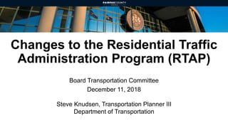 Changes to the Residential Traffic
Administration Program (RTAP)
Board Transportation Committee
December 11, 2018
Steve Knudsen, Transportation Planner III
Department of Transportation
 