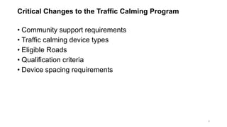 Critical Changes to the Traffic Calming Program
• Community support requirements
• Traffic calming device types
• Eligible Roads
• Qualification criteria
• Device spacing requirements
4
 