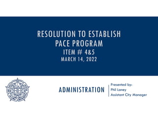 ADMINISTRATION
Presented by:
Phil Laney
Assistant City Manager
RESOLUTION TO ESTABLISH
PACE PROGRAM
ITEM # 4&5
MARCH 14, 2022
 