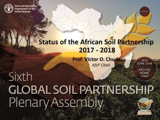 Status of the African Soil Partnership
2017 - 2018
Prof Victor O. Chude,
AfsP Chair
 