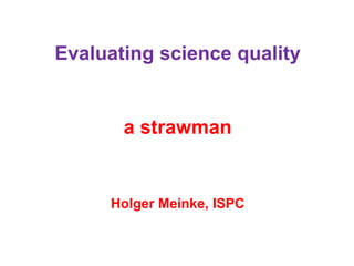 Evaluating science quality
a strawman
Holger Meinke, ISPC
 