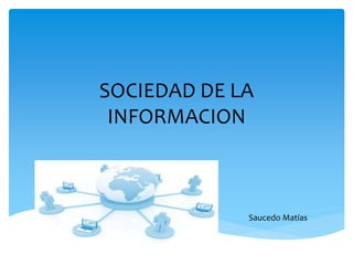 SOCIEDAD DE LA
INFORMACION
Saucedo Matías
 