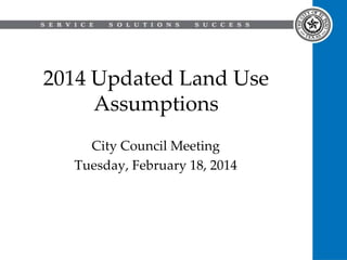 2014 Updated Land Use
Assumptions
City Council Meeting
Tuesday, February 18, 2014

 