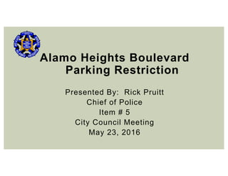 Alamo Heights Boulevard
Parking Restriction
Presented By: Rick Pruitt
Chief of Police
Item # 5
City Council Meeting
May 23, 2016
 