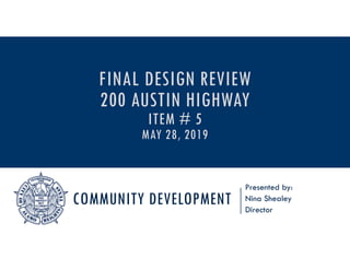 COMMUNITY DEVELOPMENT
Presented by:
Nina Shealey
Director
FINAL DESIGN REVIEW
200 AUSTIN HIGHWAY
ITEM # 5
MAY 28, 2019
 
