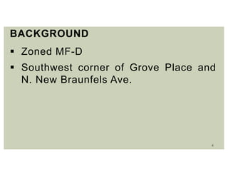 4
BACKGROUND
 Zoned MF-D
 Southwest corner of Grove Place and
N. New Braunfels Ave.
 