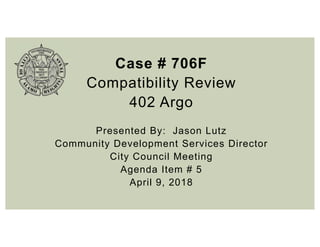 Case # 706F
Compatibility Review
402 Argo
Presented By: Jason Lutz
Community Development Services Director
City Council Meeting
Agenda Item # 5
April 9, 2018
 