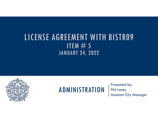 ADMINISTRATION
Presented by:
Phil Laney
Assistant City Manager
LICENSE AGREEMENT WITH BISTR09
ITEM # 5
JANUARY 24, 2022
 