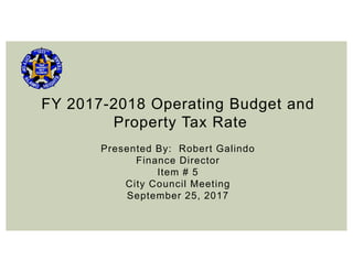FY 2017-2018 Operating Budget and
Property Tax Rate
Presented By: Robert Galindo
Finance Director
Item # 5
City Council Meeting
September 25, 2017
 