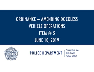 POLICE DEPARTMENT
Presented by:
Rick Pruitt
Police Chief
ORDINANCE – AMENDING DOCKLESS
VEHICLE OPERATIONS
ITEM # 5
JUNE 10, 2019
 