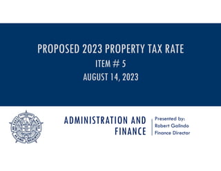 ADMINISTRATION AND
FINANCE
Presented by:
Robert Galindo
Finance Director
PROPOSED 2023 PROPERTY TAX RATE
ITEM # 5
AUGUST 14, 2023
 