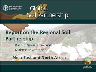Report on the Regional Soil
Partnership
Rachid Moussadek and
Mahmoud Alferihat
Near East and North Africa
 