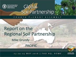 Report on the
Regional Soil Partnership
Mike Grundy
PACIFIC
 