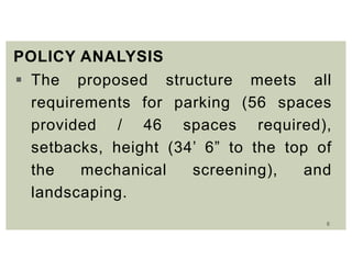 6
POLICY ANALYSIS
 The proposed structure meets all
requirements for parking (56 spaces
provided / 46 spaces required),
setbacks, height (34’ 6” to the top of
the mechanical screening), and
landscaping.
 