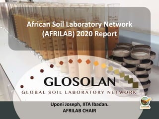 4th Meeting of the Global Soil Laboratory Network (GLOSOLAN)
Uponi Joseph, IITA Ibadan.
AFRILAB CHAIR
African Soil Laboratory Network
(AFRILAB) 2020 Report
 