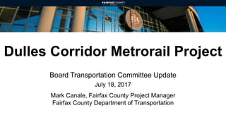 Dulles Corridor Metrorail Project
Board Transportation Committee Update
July 18, 2017
Mark Canale, Fairfax County Project Manager
Fairfax County Department of Transportation
 