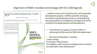 Alignment of NDB’s mandate and strategy with the 2030 Agenda
… mobilize resources for infrastructure and sustainable
devel...