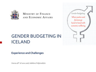 1
GENDER BUDGETING IN ICELAND
ICELAND
Experience and Challenges
Vienna 18th of June 2018, Halldóra Friðjónsdóttir
GenderBudgeting:
Where justice and
fairness go
hand in hand with
economic wellbeing
 