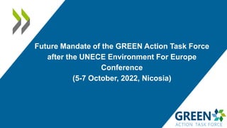 Future Mandate of the GREEN Action Task Force
after the UNECE Environment For Europe
Conference
(5-7 October, 2022, Nicosia)
 